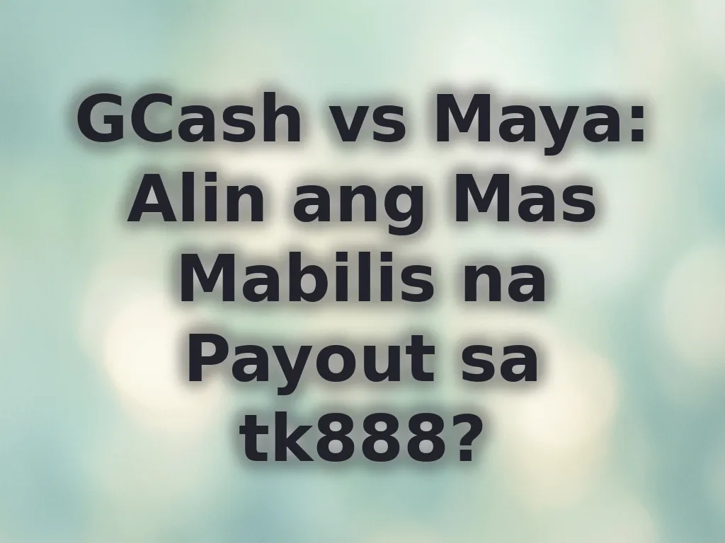 GCash vs Maya: Alin ang Mas Mabilis na Payout sa tk888?